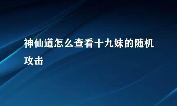 神仙道怎么查看十九妹的随机攻击