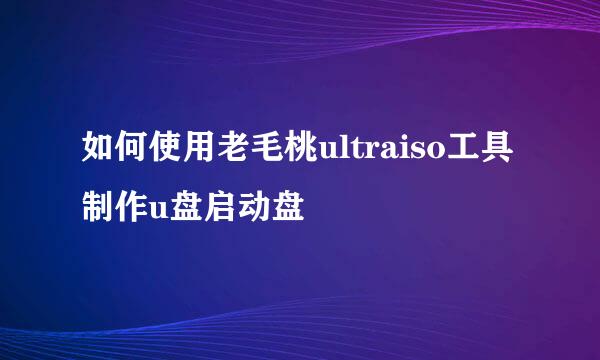 如何使用老毛桃ultraiso工具制作u盘启动盘