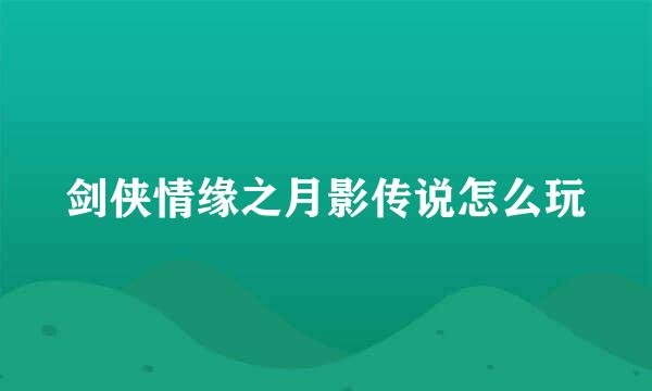 剑侠情缘之月影传说怎么玩