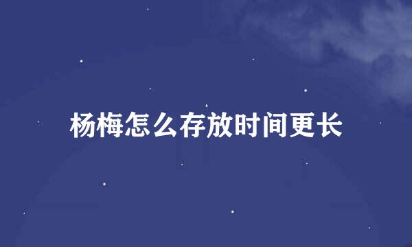 杨梅怎么存放时间更长