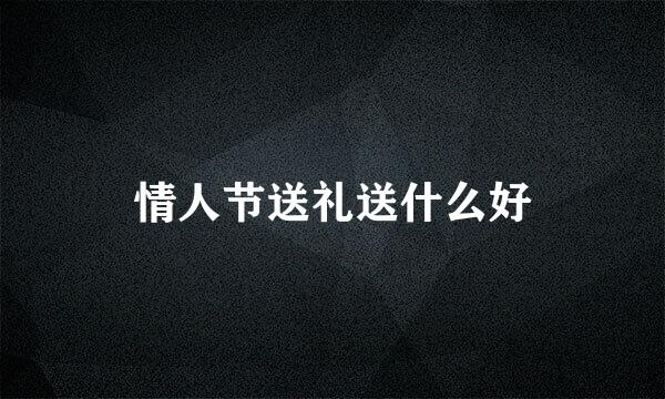 情人节送礼送什么好