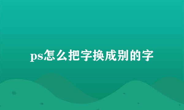 ps怎么把字换成别的字