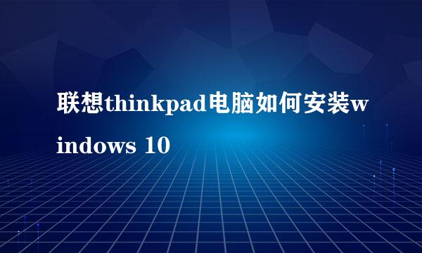 联想thinkpad电脑如何安装windows 10
