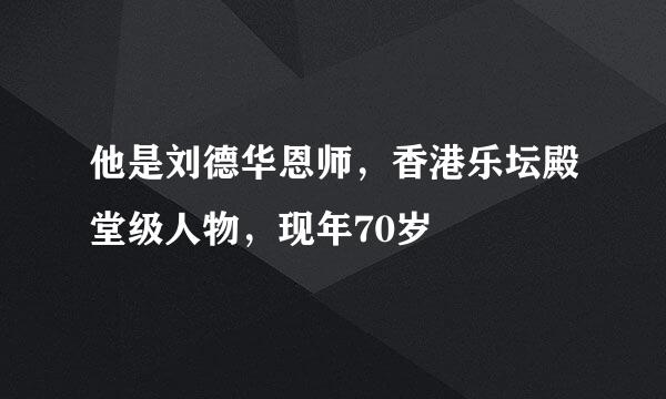 他是刘德华恩师，香港乐坛殿堂级人物，现年70岁