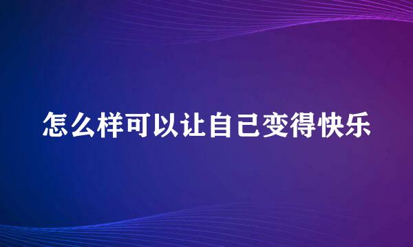 怎么样可以让自己变得快乐