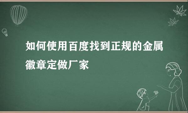 如何使用百度找到正规的金属徽章定做厂家