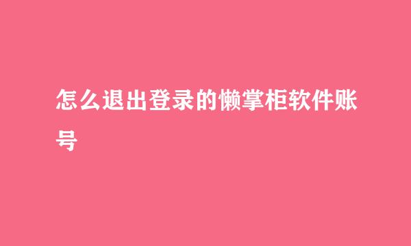 怎么退出登录的懒掌柜软件账号