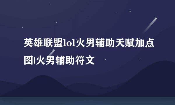 英雄联盟lol火男辅助天赋加点图|火男辅助符文