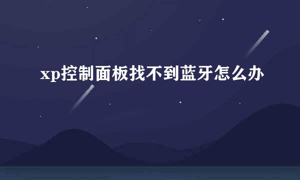 xp控制面板找不到蓝牙怎么办
