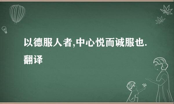 以德服人者,中心悦而诚服也.翻译