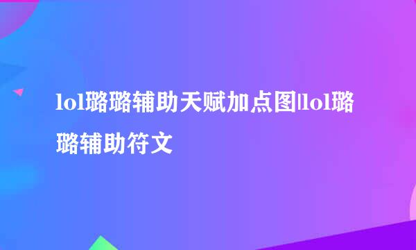 lol璐璐辅助天赋加点图|lol璐璐辅助符文