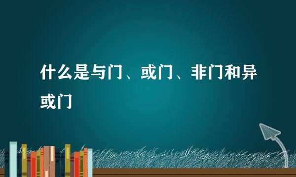 什么是与门、或门、非门和异或门