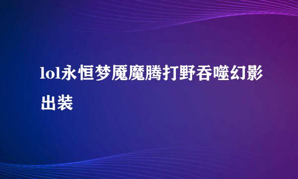 lol永恒梦魇魔腾打野吞噬幻影出装