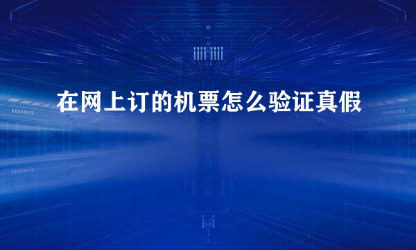 在网上订的机票怎么验证真假