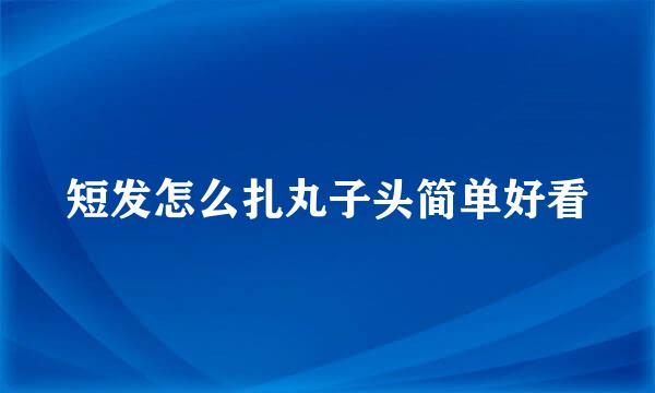 短发怎么扎丸子头简单好看
