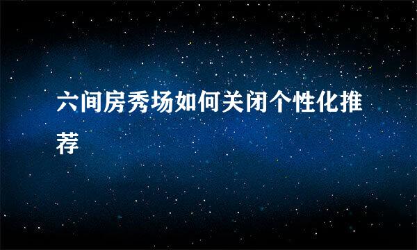 六间房秀场如何关闭个性化推荐