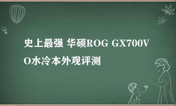 史上最强 华硕ROG GX700VO水冷本外观评测