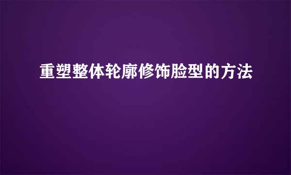重塑整体轮廓修饰脸型的方法