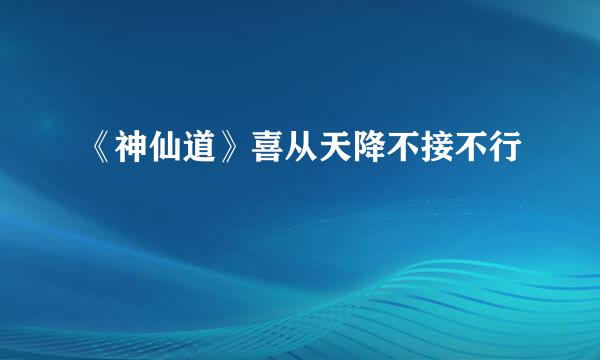 《神仙道》喜从天降不接不行