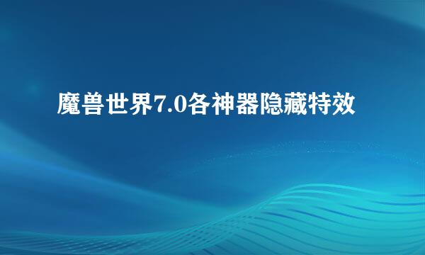 魔兽世界7.0各神器隐藏特效