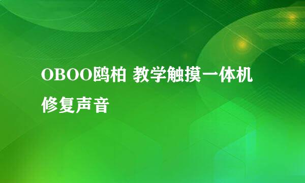 OBOO鸥柏 教学触摸一体机修复声音