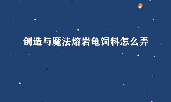创造与魔法熔岩龟饲料怎么弄