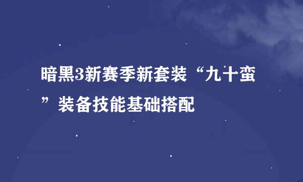 暗黑3新赛季新套装“九十蛮”装备技能基础搭配