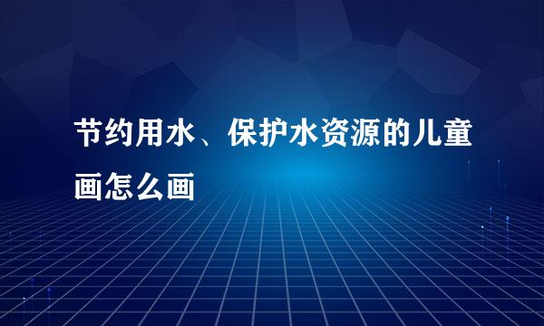 节约用水、保护水资源的儿童画怎么画