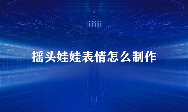 摇头娃娃表情怎么制作