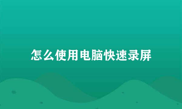 怎么使用电脑快速录屏