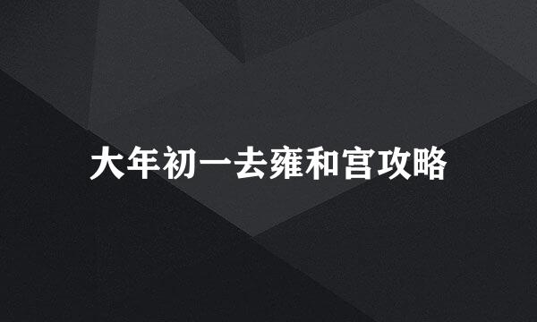 大年初一去雍和宫攻略