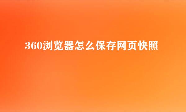 360浏览器怎么保存网页快照