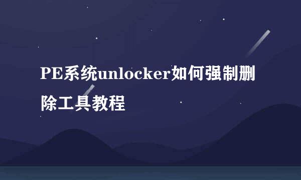 PE系统unlocker如何强制删除工具教程