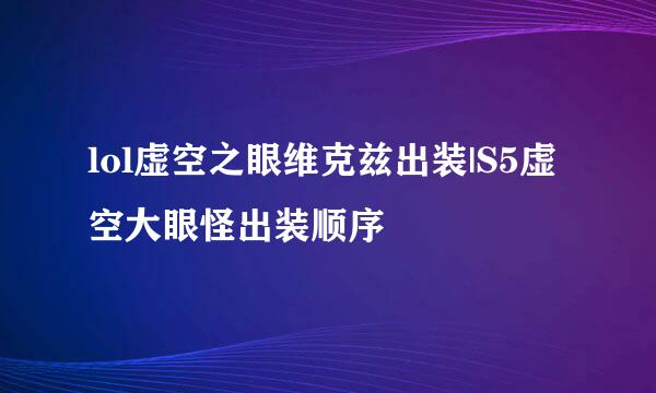lol虚空之眼维克兹出装|S5虚空大眼怪出装顺序
