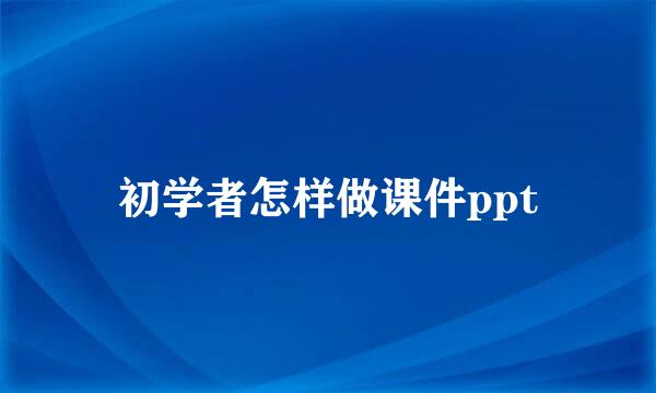初学者怎样做课件ppt
