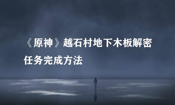 《原神》越石村地下木板解密任务完成方法