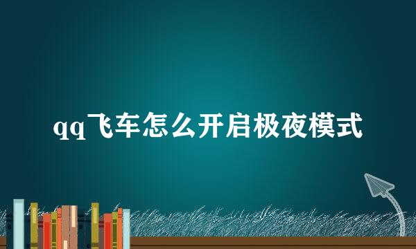qq飞车怎么开启极夜模式