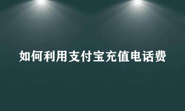 如何利用支付宝充值电话费