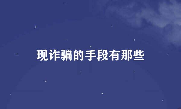 现诈骗的手段有那些