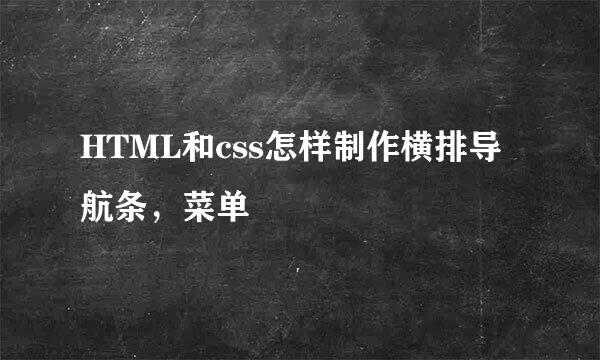 HTML和css怎样制作横排导航条，菜单