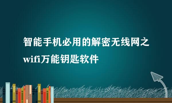 智能手机必用的解密无线网之wifi万能钥匙软件
