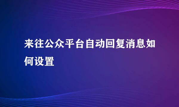 来往公众平台自动回复消息如何设置