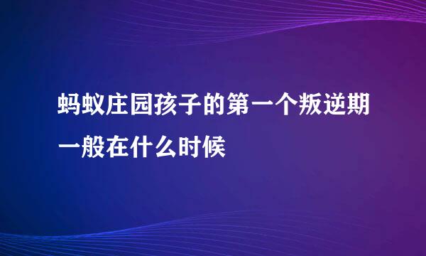 蚂蚁庄园孩子的第一个叛逆期一般在什么时候