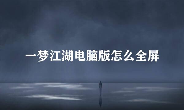 一梦江湖电脑版怎么全屏