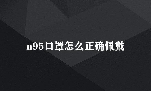 n95口罩怎么正确佩戴