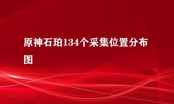 原神石珀134个采集位置分布图