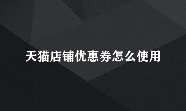 天猫店铺优惠券怎么使用