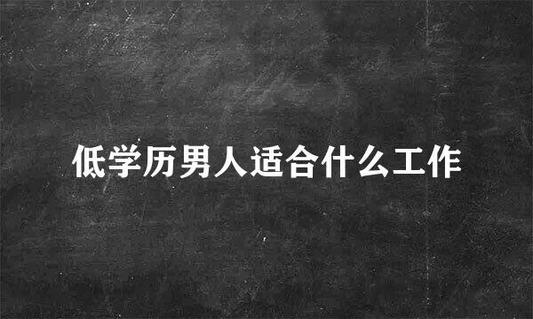 低学历男人适合什么工作
