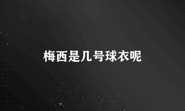 梅西是几号球衣呢
