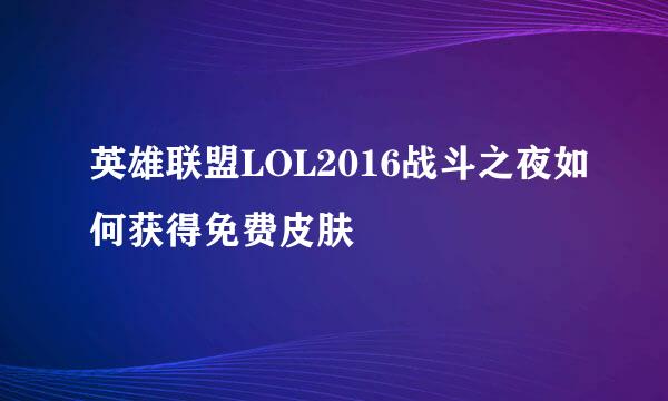 英雄联盟LOL2016战斗之夜如何获得免费皮肤